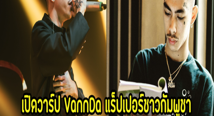 เปิดวาร์ป VannDa แร็ปเปอร์ชาวกัมพูชา ที่ได้ขึ้นโชว์ในพิธีปิดโอลิมปิก 2024