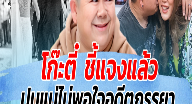 โก๊ะตี๋ ชี้แจงแล้ว ปมแม่ไม่พอใจอดีตภรรยา พร้อมตอบชัด มีโอกาสรีเทิร์นไหม